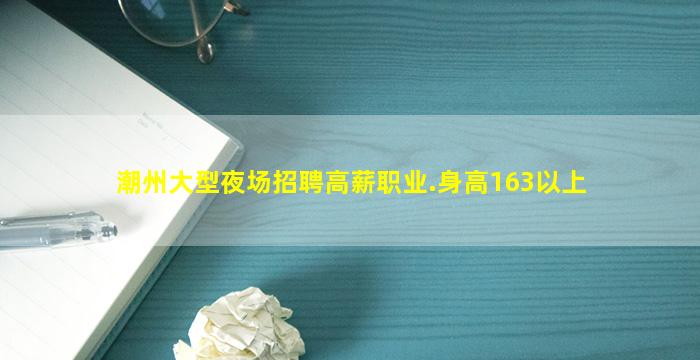 潮州大型夜场招聘高薪职业.身高163以上